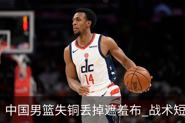 中国男篮失铜丢掉遮羞布 战术短板无解只剩悲情人设？