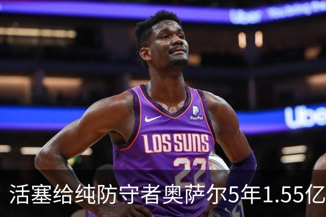 活塞给纯防守者奥萨尔5年1.55亿提前续约合同 到底值不值？