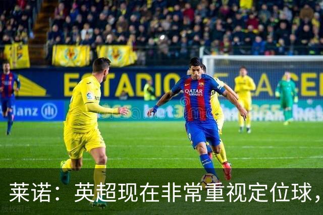 莱诺：英超现在非常重视定位球，门将在防守时将会面对更强的对抗