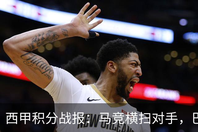 西甲积分战报：马竞横扫对手，巴萨狂胜7-2，塞维利亚险胜